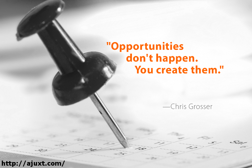 Quote by Chris Grosser: "Opportunities don't happen. You create them."